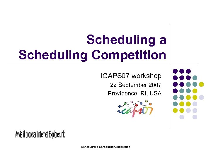 Scheduling a Scheduling Competition ICAPS 07 workshop 22 September 2007 Providence, RI, USA Scheduling