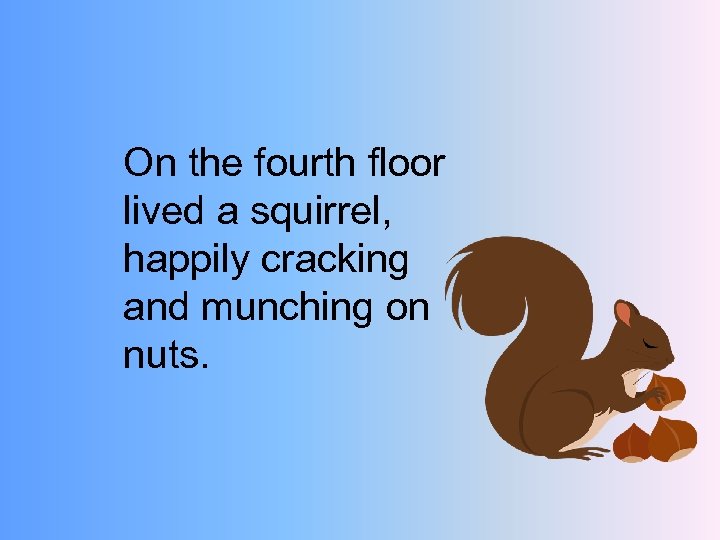 On the fourth floor lived a squirrel, happily cracking and munching on nuts. 