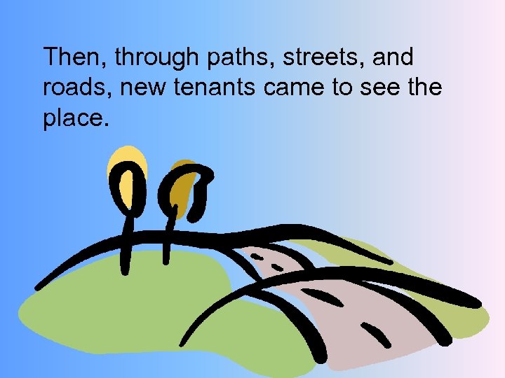 Then, through paths, streets, and roads, new tenants came to see the place. 