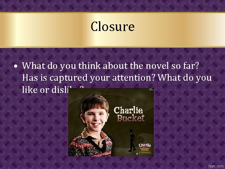 Closure • What do you think about the novel so far? Has is captured