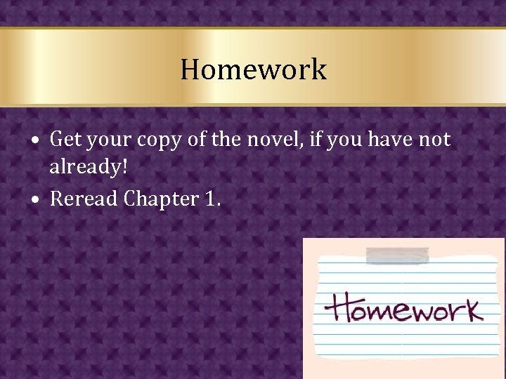 Homework • Get your copy of the novel, if you have not already! •