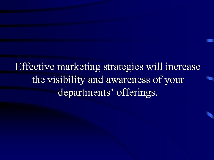 Effective marketing strategies will increase the visibility and awareness of your departments’ offerings. 