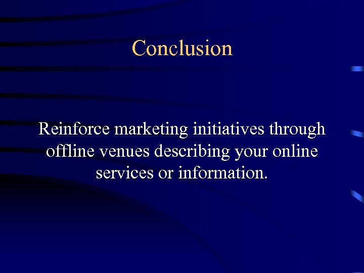 Conclusion Reinforce marketing initiatives through offline venues describing your online services or information. 