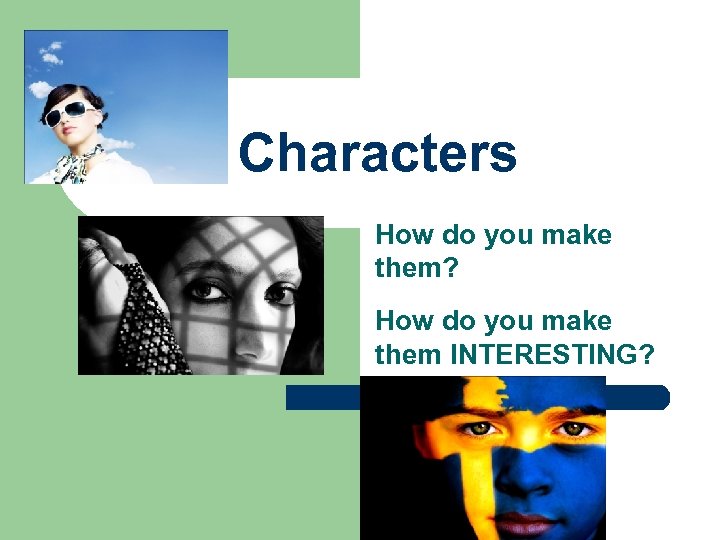 Characters How do you make them? How do you make them INTERESTING? 