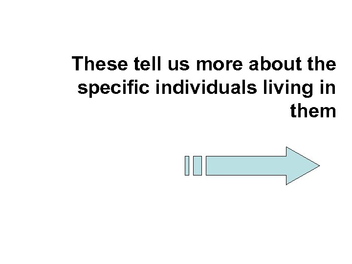 These tell us more about the specific individuals living in them 