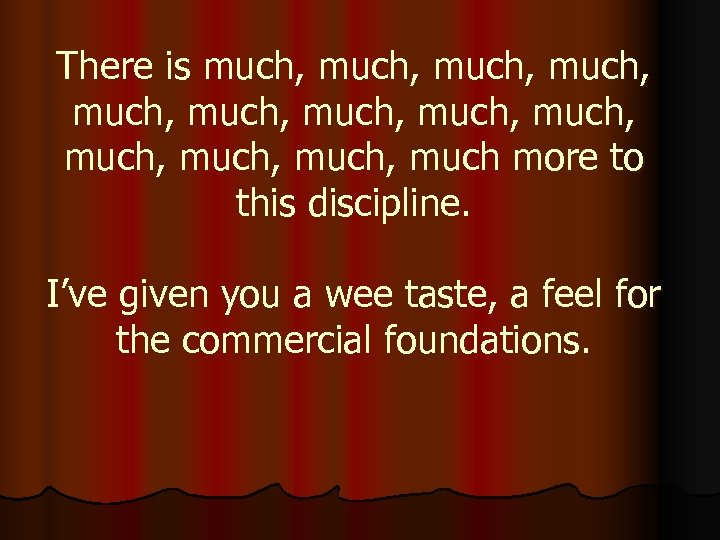 There is much, much, much, much more to this discipline. I’ve given you a