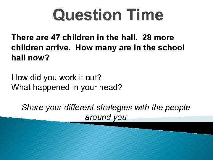 Question Time There are 47 children in the hall. 28 more children arrive. How