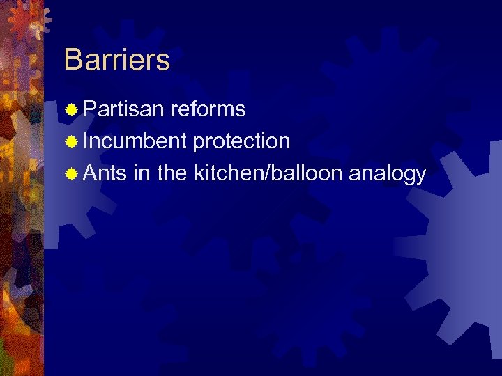 Barriers ® Partisan reforms ® Incumbent protection ® Ants in the kitchen/balloon analogy 