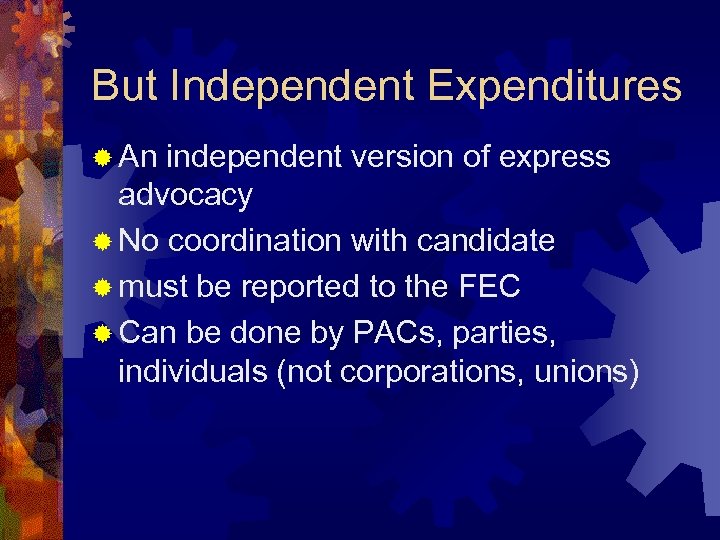 But Independent Expenditures ® An independent version of express advocacy ® No coordination with