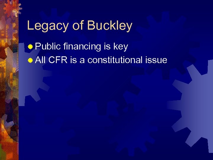 Legacy of Buckley ® Public financing is key ® All CFR is a constitutional