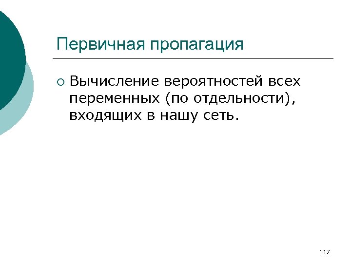 Первичная пропагация ¡ Вычисление вероятностей всех переменных (по отдельности), входящих в нашу сеть. 117