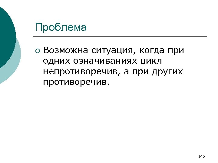 Проблема ¡ Возможна ситуация, когда при одних означиваниях цикл непротиворечив, а при других противоречив.