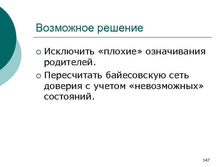 Возможное решение Исключить «плохие» означивания родителей. ¡ Пересчитать байесовскую сеть доверия с учетом «невозможных»