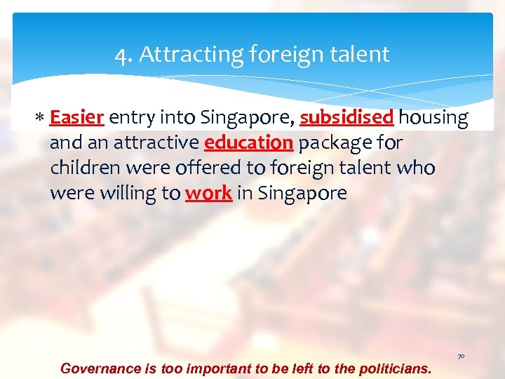 4. Attracting foreign talent Easier entry into Singapore, subsidised housing and an attractive education