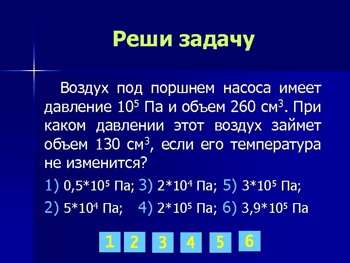 Реши задачу Воздух под поршнем насоса имеет давление 105 Па и объем 260 см