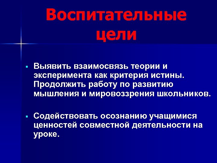 Воспитательные цели § Выявить взаимосвязь теории и эксперимента как критерия истины. Продолжить работу по