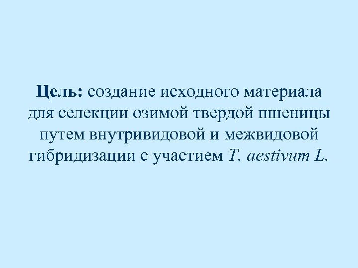 Цель: создание исходного материала для селекции озимой твердой пшеницы путем внутривидовой и межвидовой гибридизации
