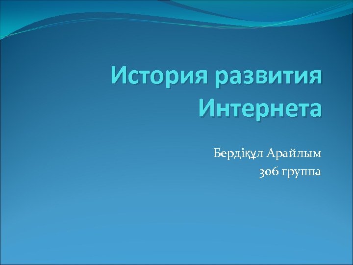 История развития Интернета Бердіқұл Арайлым 306 группа 