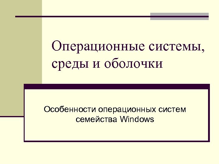 Операционные системы, среды и оболочки Особенности операционных систем семейства Windows 