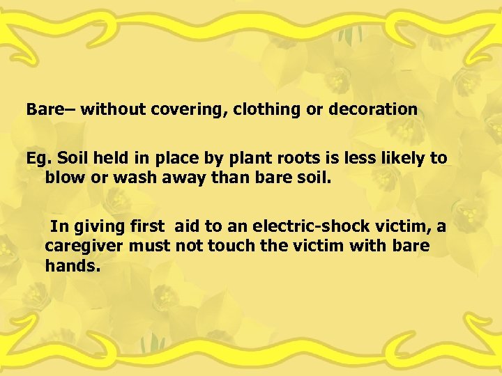 Bare– without covering, clothing or decoration Eg. Soil held in place by plant roots