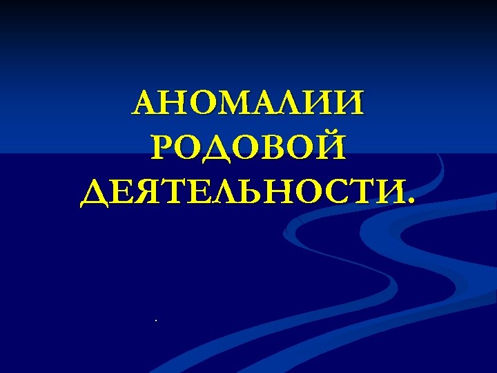 АНОМАЛИИ РОДОВОЙ ДЕЯТЕЛЬНОСТИ. . 