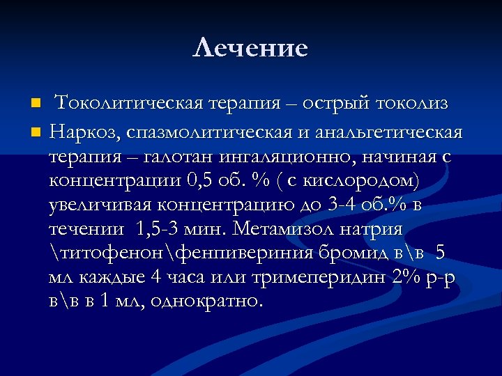 Лечение Токолитическая терапия – острый токолиз n Наркоз, спазмолитическая и анальгетическая терапия – галотан