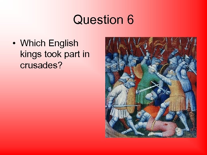 Question 6 • Which English kings took part in crusades? 