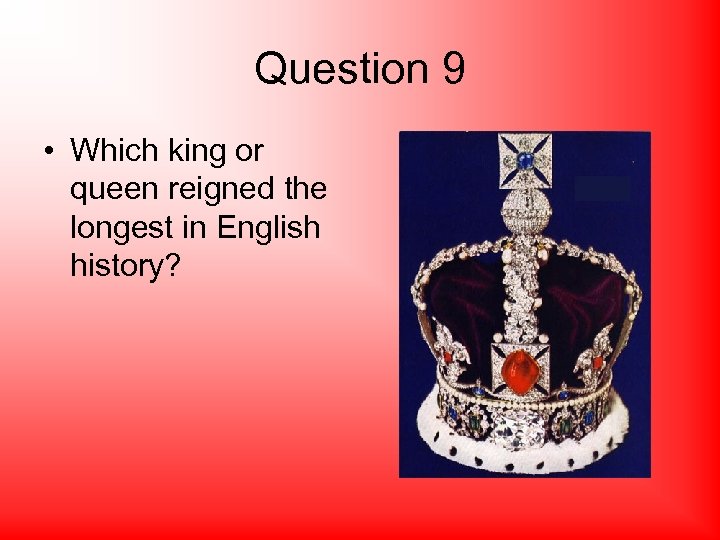 Question 9 • Which king or queen reigned the longest in English history? 