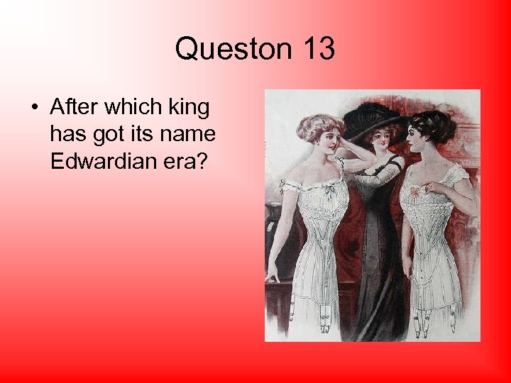 Queston 13 • After which king has got its name Edwardian era? 