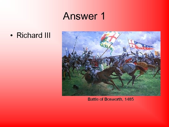 Answer 1 • Richard III Battle of Bosworth, 1485 