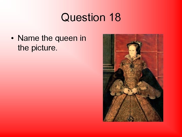 Question 18 • Name the queen in the picture. 