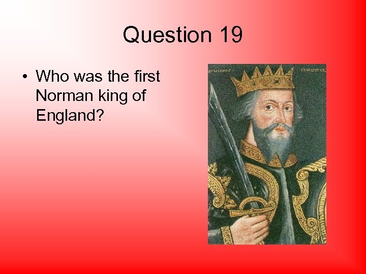 Question 19 • Who was the first Norman king of England? 