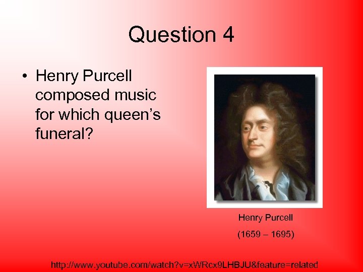 Question 4 • Henry Purcell composed music for which queen’s funeral? Henry Purcell (1659