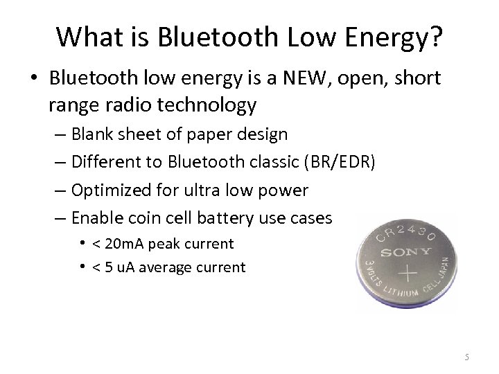 What is Bluetooth Low Energy? • Bluetooth low energy is a NEW, open, short