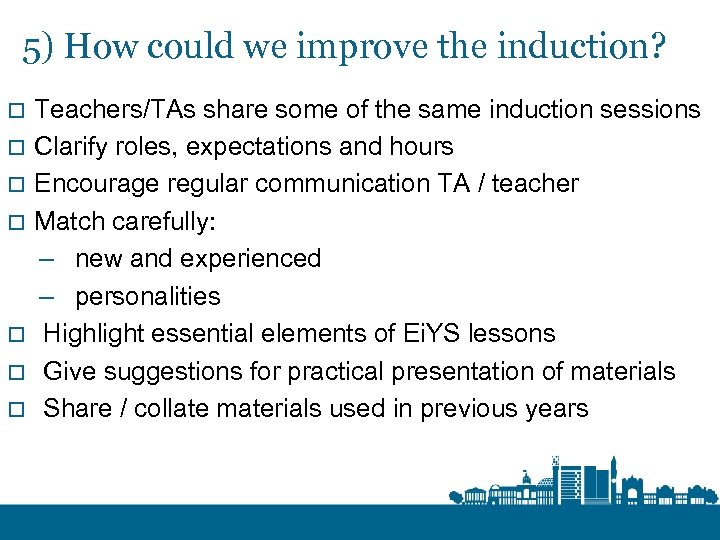 5) How could we improve the induction? o o o o Teachers/TAs share some