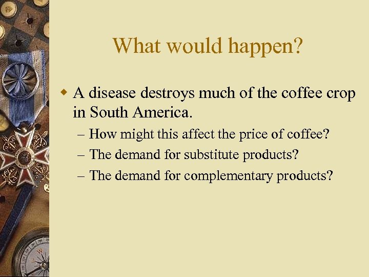 What would happen? w A disease destroys much of the coffee crop in South