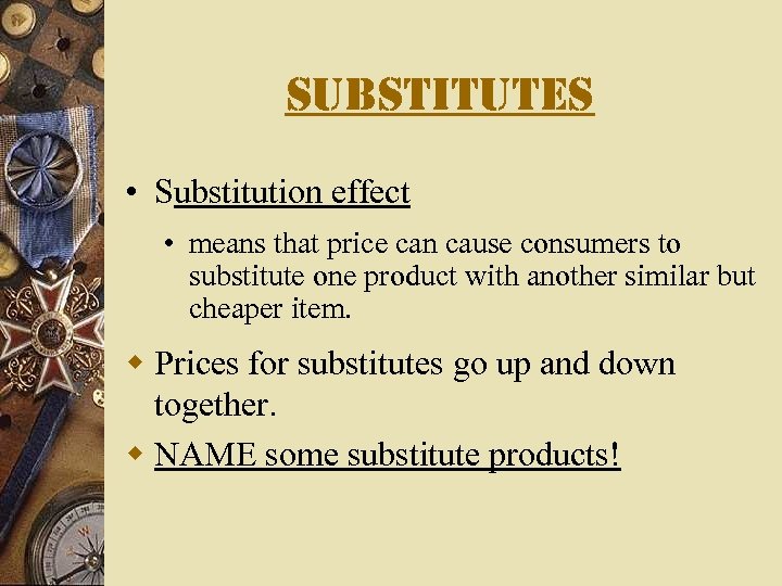 substitutes • Substitution effect • means that price can cause consumers to substitute one