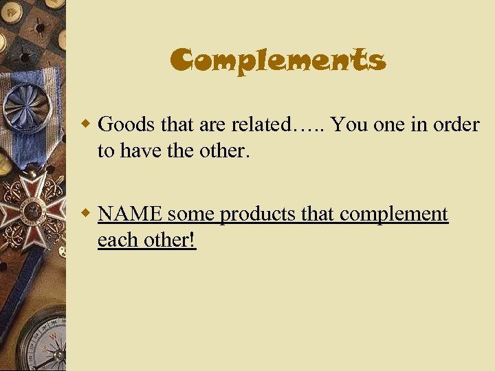 Complements w Goods that are related…. . You one in order to have the