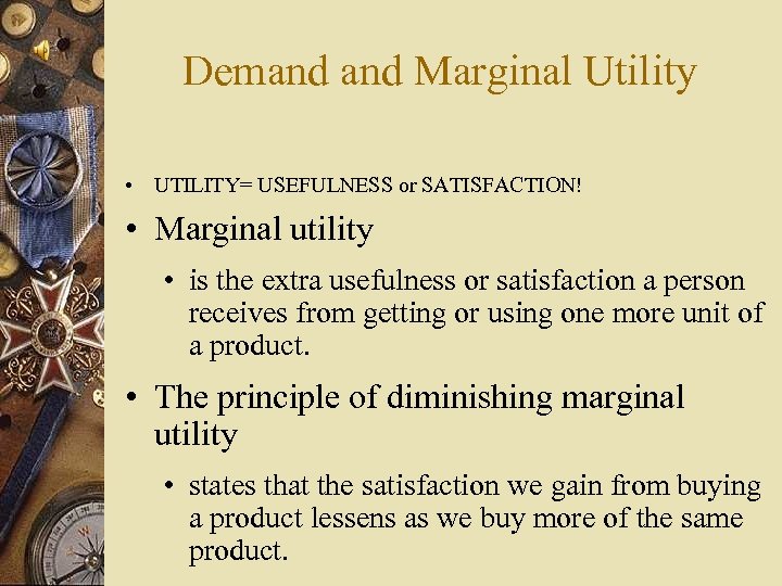 Demand Marginal Utility • UTILITY= USEFULNESS or SATISFACTION! • Marginal utility • is the