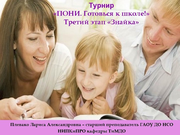 Турнир «ПОНИ. Готовься к школе!» Третий этап «Знайка» Плевако Лариса Александровна – старший преподаватель