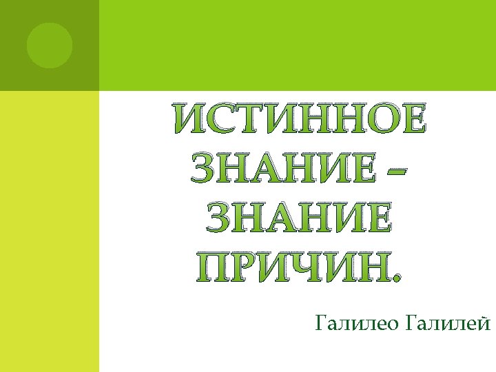 ИСТИННОЕ ЗНАНИЕ – ЗНАНИЕ ПРИЧИН. Галилео Галилей 