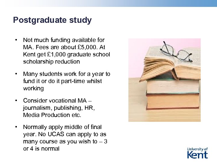 Postgraduate study • Not much funding available for MA. Fees are about £ 5,