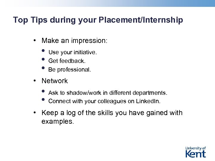 Top Tips during your Placement/Internship • Make an impression: • • • Use your