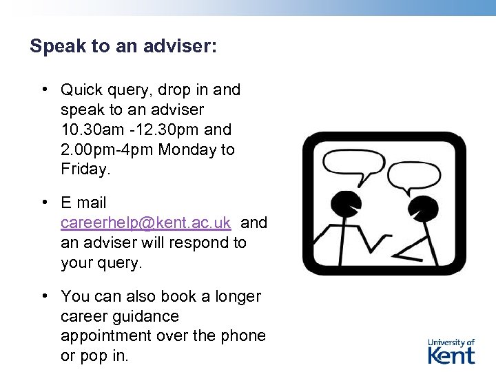 Speak to an adviser: • Quick query, drop in and speak to an adviser