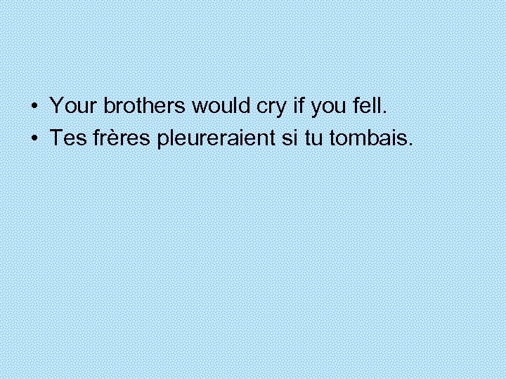  • Your brothers would cry if you fell. • Tes frères pleureraient si