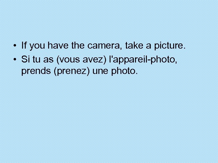  • If you have the camera, take a picture. • Si tu as