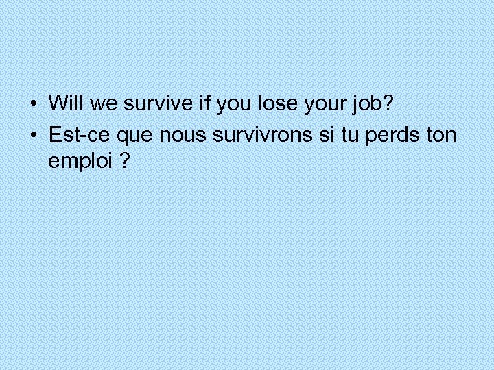  • Will we survive if you lose your job? • Est-ce que nous