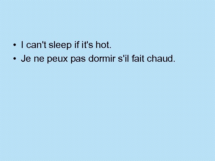 • I can't sleep if it's hot. • Je ne peux pas dormir