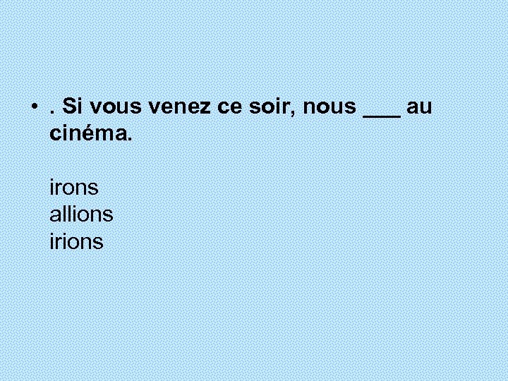  • . Si vous venez ce soir, nous ___ au cinéma. irons allions