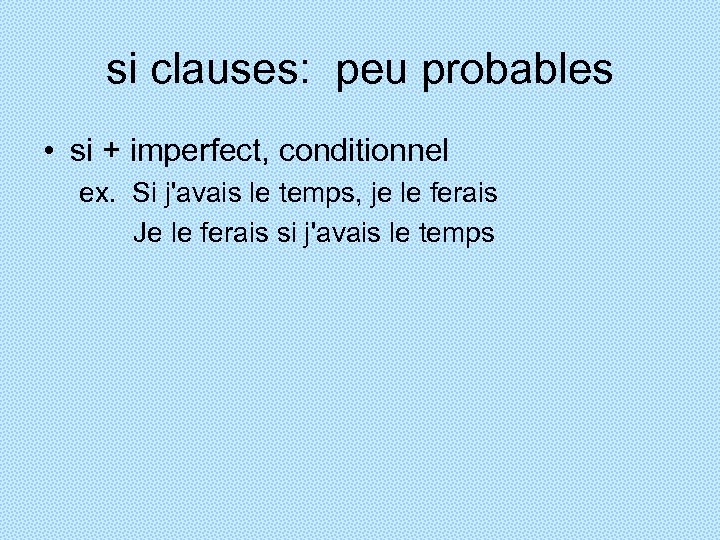 si clauses: peu probables • si + imperfect, conditionnel ex. Si j'avais le temps,